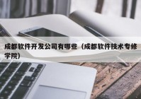 成都軟件開發(fā)公司有哪些（成都軟件技術專修學院）