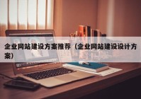 企業(yè)網(wǎng)站建設(shè)方案推薦（企業(yè)網(wǎng)站建設(shè)設(shè)計(jì)方案）