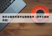 快手小程序開發(fā)平臺使用條件（快手小程序 開放）