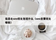 信息化seo優(yōu)化包括什么（seo主要優(yōu)化哪些）