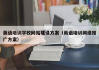 英語培訓學校網(wǎng)站建設方案（英語培訓網(wǎng)絡推廣方案）