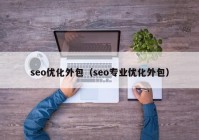 seo優(yōu)化外包（seo專業(yè)優(yōu)化外包）