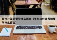 軟件開發(fā)需要學什么語言（手機軟件開發(fā)需要學什么語言）