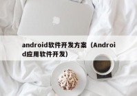 android軟件開(kāi)發(fā)方案（Android應(yīng)用軟件開(kāi)發(fā)）