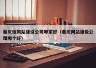 重慶做網(wǎng)站建設(shè)公司哪家好（重慶網(wǎng)站建設(shè)公司哪個(gè)好）