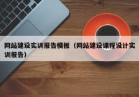 網(wǎng)站建設(shè)實訓(xùn)報告模板（網(wǎng)站建設(shè)課程設(shè)計實訓(xùn)報告）