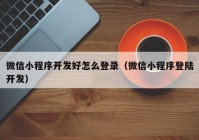 微信小程序開發(fā)好怎么登錄（微信小程序登陸開發(fā)）