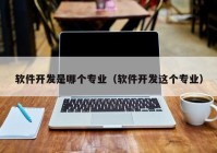 軟件開發(fā)是哪個專業(yè)（軟件開發(fā)這個專業(yè)）