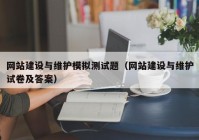 網(wǎng)站建設與維護模擬測試題（網(wǎng)站建設與維護試卷及答案）