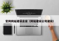 官網(wǎng)網(wǎng)站建設企業(yè)（網(wǎng)站建設公司建設）