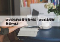 seo優(yōu)化的主要任務包括（seo的主要任務是什么）