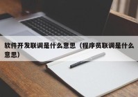 軟件開發(fā)聯(lián)調(diào)是什么意思（程序員聯(lián)調(diào)是什么意思）