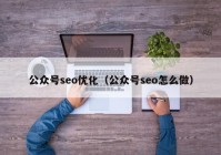 公眾號(hào)seo優(yōu)化（公眾號(hào)seo怎么做）