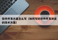 軟件開發(fā)方案怎么寫（如何寫好軟件開發(fā)項目的技術(shù)方案）