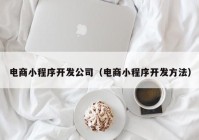 電商小程序開發(fā)公司（電商小程序開發(fā)方法）