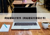 網(wǎng)站建設(shè)計劃書（網(wǎng)站建設(shè)方案設(shè)計書）