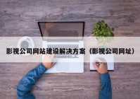 影視公司網(wǎng)站建設(shè)解決方案（影視公司網(wǎng)址）