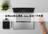 達(dá)州seo優(yōu)化費(fèi)用（seo 優(yōu)化一個(gè)月費(fèi)用）