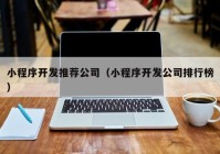 小程序開發(fā)推薦公司（小程序開發(fā)公司排行榜）