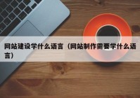 網(wǎng)站建設學什么語言（網(wǎng)站制作需要學什么語言）