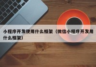 小程序開發(fā)使用什么框架（微信小程序開發(fā)用什么框架）