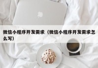 微信小程序開發(fā)需求（微信小程序開發(fā)需求怎么寫）