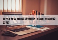 鄭州正規(guī)公司網(wǎng)站建設服務（鄭州 網(wǎng)站建設公司）