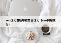 seo優(yōu)化包括哪些方面優(yōu)化（seo網(wǎng)站優(yōu)化）