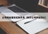 公司網(wǎng)站建設(shè)定制開發(fā)（制作公司網(wǎng)站設(shè)計）