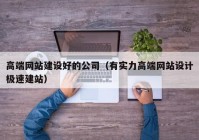 高端網(wǎng)站建設(shè)好的公司（有實力高端網(wǎng)站設(shè)計極速建站）