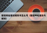 服裝網(wǎng)站建設規(guī)劃書怎么寫（服裝網(wǎng)站建設與規(guī)劃）