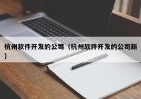 杭州軟件開發(fā)的公司（杭州軟件開發(fā)的公司新）