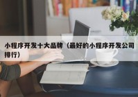 小程序開發(fā)十大品牌（最好的小程序開發(fā)公司排行）