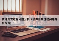 軟件開發(fā)過程問題分析（軟件開發(fā)過程問題分析報告）