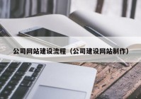 公司網(wǎng)站建設(shè)流程（公司建設(shè)網(wǎng)站制作）