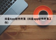 抖音App軟件開(kāi)發(fā)（抖音app軟件開(kāi)發(fā)工作）