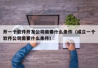 開一個(gè)軟件開發(fā)公司需要什么條件（成立一個(gè)軟件公司需要什么條件）