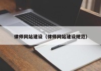 律師網(wǎng)站建設(shè)（律師網(wǎng)站建設(shè)規(guī)范）