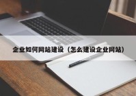 企業(yè)如何網(wǎng)站建設(shè)（怎么建設(shè)企業(yè)網(wǎng)站）