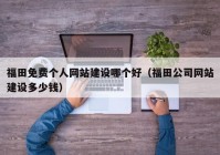 福田免費個人網(wǎng)站建設(shè)哪個好（福田公司網(wǎng)站建設(shè)多少錢）