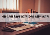 成都軟件開發(fā)有哪些公司（成都軟件科技公司）