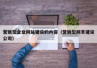 營銷型企業(yè)網(wǎng)站建設(shè)的內(nèi)容（營銷型網(wǎng)頁建設(shè)公司）