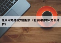 北京網(wǎng)站建設(shè)方案報價（北京網(wǎng)站建設(shè)方案維護）