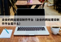 企業(yè)的網(wǎng)站建設(shè)制作平臺（企業(yè)的網(wǎng)站建設(shè)制作平臺是什么）