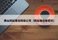 佛山網(wǎng)站建設網(wǎng)絡公司（網(wǎng)站建設哪家好）