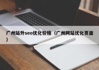 廣州站外seo優(yōu)化價格（廣州網(wǎng)站優(yōu)化頁面）