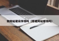 做網(wǎng)站建設(shè)掙錢嗎（搭建網(wǎng)站賺錢嗎）