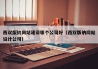 西雙版納網(wǎng)站建設(shè)哪個(gè)公司好（西雙版納網(wǎng)站設(shè)計(jì)公司）