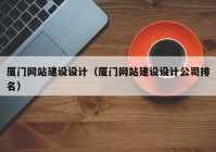 廈門(mén)網(wǎng)站建設(shè)設(shè)計(jì)（廈門(mén)網(wǎng)站建設(shè)設(shè)計(jì)公司排名）