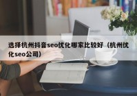 選擇杭州抖音seo優(yōu)化哪家比較好（杭州優(yōu)化seo公司）